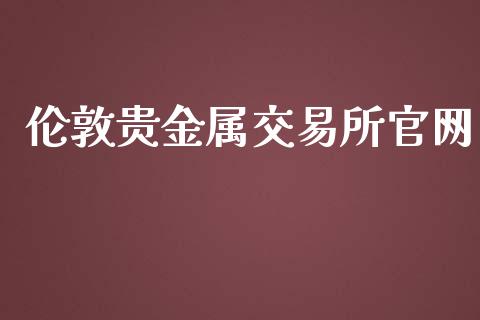 伦敦贵金属交易所官网_https://m.letulww.com_期货交易策略_第1张