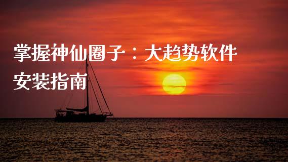 掌握神仙圈子：大趋势软件安装指南_https://m.letulww.com_期货交易策略_第1张