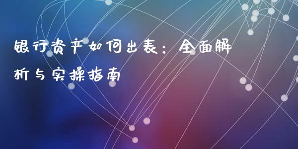 银行资产如何出表：全面解析与实操指南_https://m.letulww.com_期货交易策略_第1张