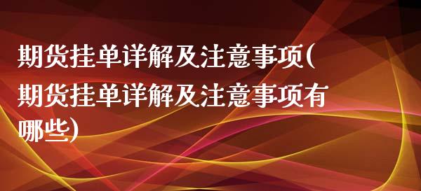 期货挂单详解及注意事项(期货挂单详解及注意事项有哪些)_https://m.letulww.com_股指期货交易时间_第1张