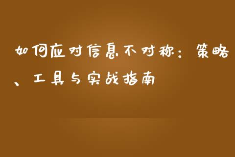 如何应对信息不对称：策略、工具与实战指南_https://m.letulww.com_股指期货交易时间_第1张