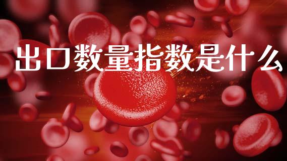 出口数量指数是什么_https://m.letulww.com_期货交易软件_第1张
