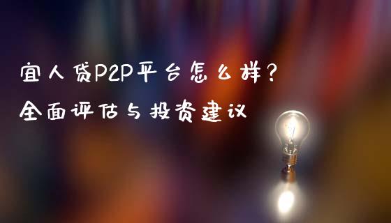 宜人贷P2P平台怎么样？全面评估与投资建议_https://m.letulww.com_期货交易策略_第1张