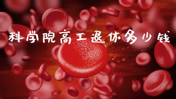 科学院高工退休多少钱_https://m.letulww.com_期货交易策略_第1张