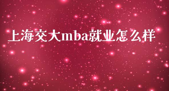 上海交大mba就业怎么样_https://m.letulww.com_期货开户保证金_第1张