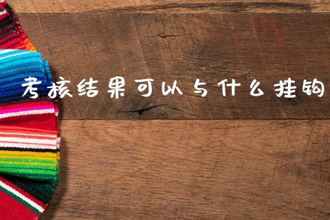 考核结果可以与什么挂钩_https://m.letulww.com_期货开户保证金_第1张