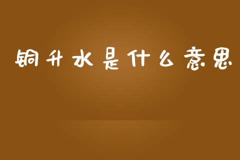 铜升水是什么意思_https://m.letulww.com_期货交易策略_第1张