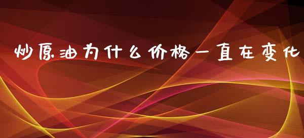 炒原油为什么价格一直在变化_https://m.letulww.com_期货交易策略_第1张