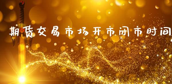 期货交易市场开市闭市时间_https://m.letulww.com_期货交易软件_第1张