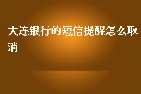 大连银行的短信提醒怎么取消_https://m.letulww.com_股指期货交易时间_第1张
