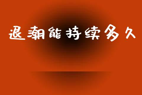 退潮能持续多久_https://m.letulww.com_期货交易软件_第1张