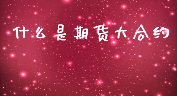 什么是期货大合约_期货开户保证金_第1张_期货开户保证金_期货交易软件_股指期货交易时间_期货交易策略 什么是期货大合约_https://m.letulww.com_期货开户保证金_第1张