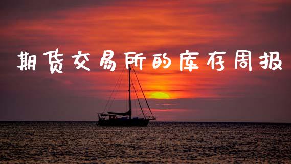 期货交易所的库存周报_https://m.letulww.com_期货交易软件_第1张