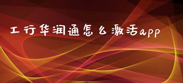 工行华润通怎么激活app_https://m.letulww.com_股指期货交易时间_第1张