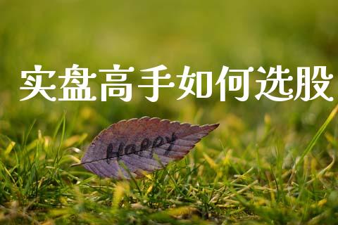 实盘高手如何选股_https://m.letulww.com_股指期货交易时间_第1张