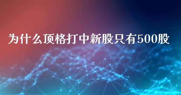 为什么顶格打中新股只有500股_https://m.letulww.com_期货交易软件_第1张