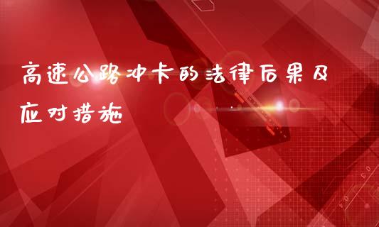 高速公路冲卡的法律后果及应对措施_https://m.letulww.com_期货开户保证金_第1张