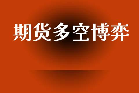 期货多空博弈_https://m.letulww.com_股指期货交易时间_第1张