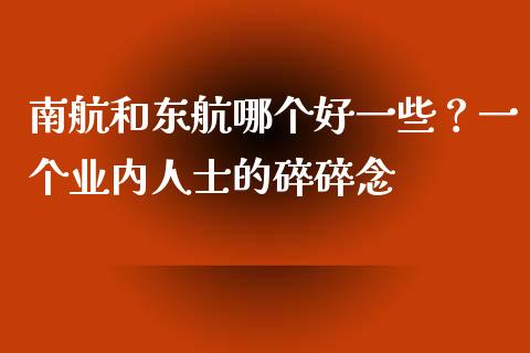 南航和东航哪个好一些？一个业内人士的碎碎念_https://m.letulww.com_期货交易策略_第1张