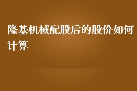 隆基机械配股后的股价如何计算_https://m.letulww.com_期货交易软件_第1张