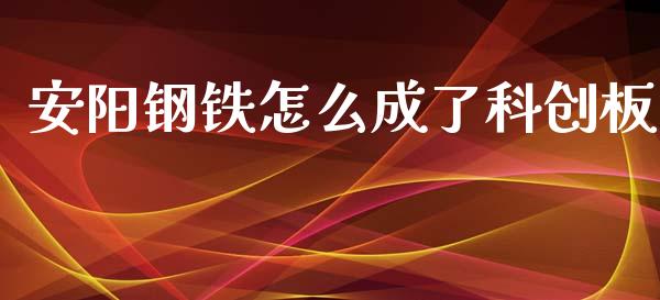 安阳钢铁怎么成了科创板_https://m.letulww.com_期货交易策略_第1张