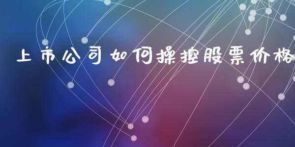 上市公司如何操控股票价格_https://m.letulww.com_期货交易策略_第1张