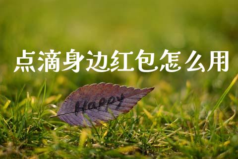 点滴身边红包怎么用_https://m.letulww.com_期货交易软件_第1张