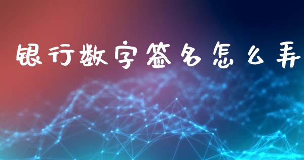 银行数字签名怎么弄_https://m.letulww.com_期货开户保证金_第1张