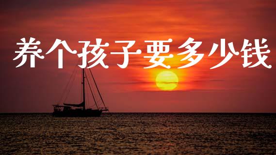 养个孩子要多少钱_https://m.letulww.com_期货交易软件_第1张