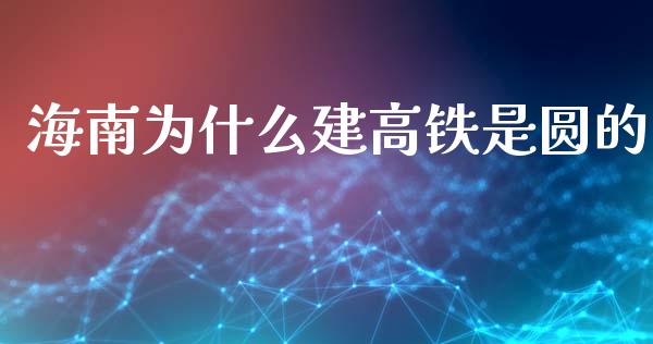 海南为什么建高铁是圆的_https://m.letulww.com_期货开户保证金_第1张