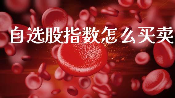 自选股指数怎么买卖_https://m.letulww.com_股指期货交易时间_第1张