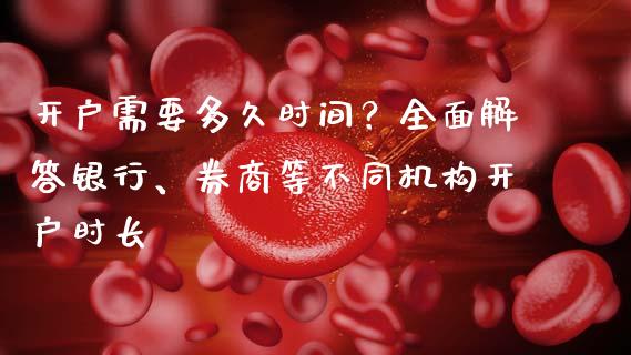 开户需要多久时间？全面解答银行、券商等不同机构开户时长_https://m.letulww.com_股指期货交易时间_第1张