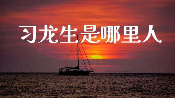 习龙生是哪里人_https://m.letulww.com_期货开户保证金_第1张