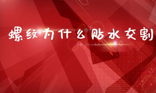 螺纹为什么贴水交割_https://m.letulww.com_期货交易策略_第1张