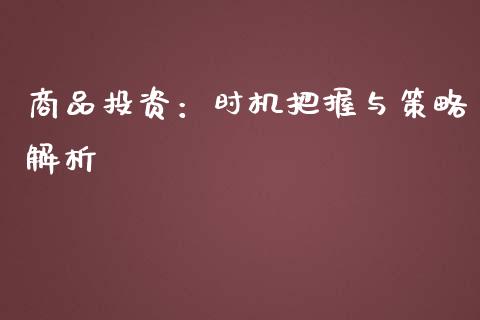 商品投资：时机把握与策略解析_https://m.letulww.com_期货交易软件_第1张