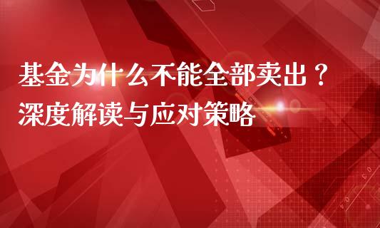 基金为什么不能全部卖出？深度解读与应对策略_https://m.letulww.com_期货交易策略_第1张