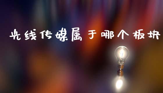 光线传媒属于哪个板块_https://m.letulww.com_期货交易策略_第1张