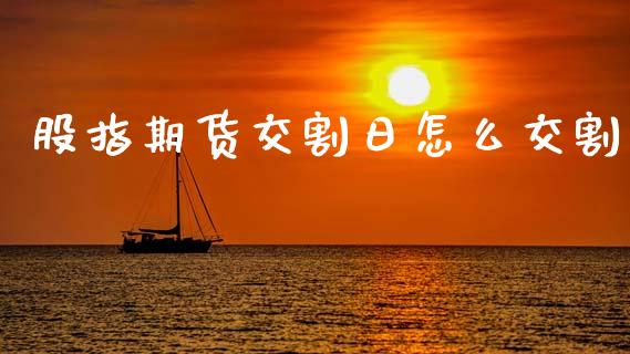 股指期货交割日怎么交割_https://m.letulww.com_期货开户保证金_第1张