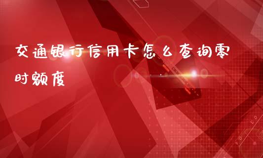 交通银行信用卡怎么查询零时额度_https://m.letulww.com_期货交易策略_第1张