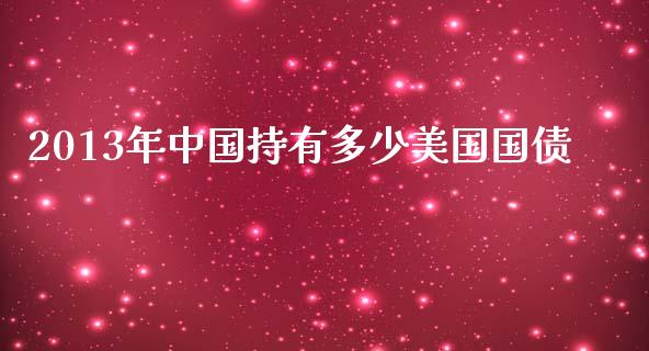 2013年中国持有多少美国国债_https://m.letulww.com_期货交易策略_第1张