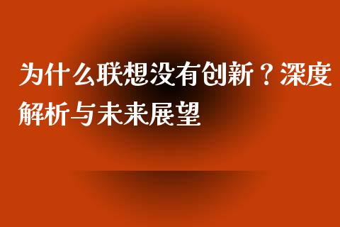 为什么联想没有创新？深度解析与未来展望_https://m.letulww.com_股指期货交易时间_第1张