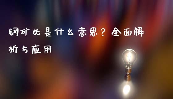 钢矿比是什么意思？全面解析与应用_https://m.letulww.com_股指期货交易时间_第1张