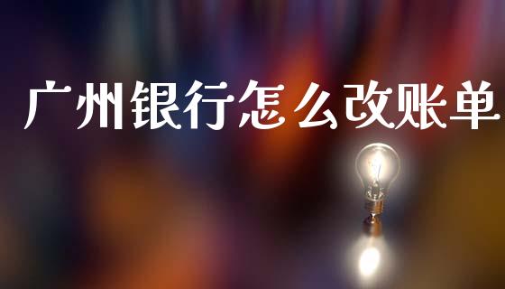 广州银行怎么改账单_https://m.letulww.com_期货交易策略_第1张