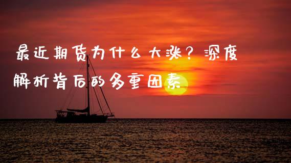 最近期货为什么大涨？深度解析背后的多重因素_https://m.letulww.com_期货开户保证金_第1张