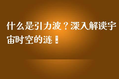 什么是引力波？深入解读宇宙时空的涟漪_https://m.letulww.com_期货交易软件_第1张