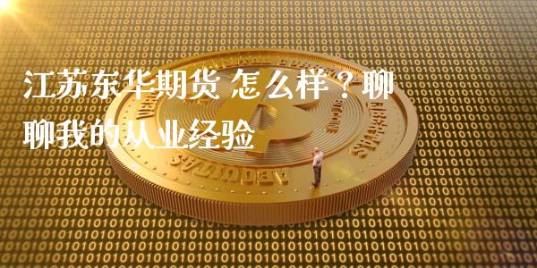 江苏东华期货 怎么样？聊聊我的从业经验_https://m.letulww.com_期货交易软件_第1张