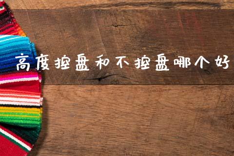 高度控盘和不控盘哪个好_https://m.letulww.com_期货交易策略_第1张