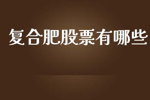 复合肥股票有哪些_https://m.letulww.com_期货交易策略_第1张