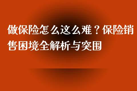 做保险怎么这么难？保险销售困境全解析与突围_https://m.letulww.com_期货交易软件_第1张