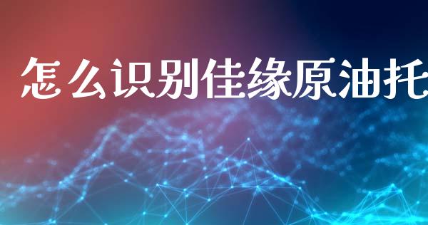 怎么识别佳缘原油托_https://m.letulww.com_股指期货交易时间_第1张
